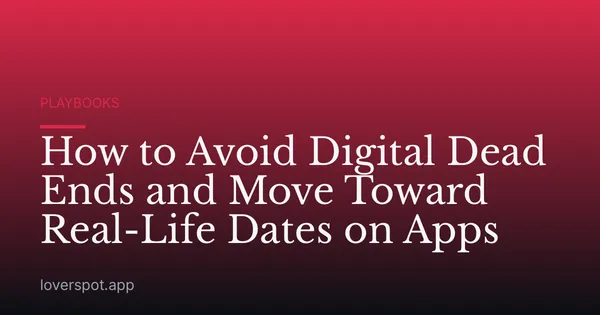 How to Avoid Digital Dead Ends and Move Toward Real-Life Dates on Apps