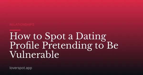How to Spot a Dating Profile Pretending to Be Vulnerable