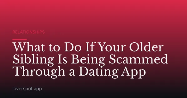 What to Do If Your Older Sibling Is Being Scammed Through a Dating App