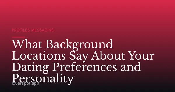 What Background Locations Say About Your Dating Preferences and Personality