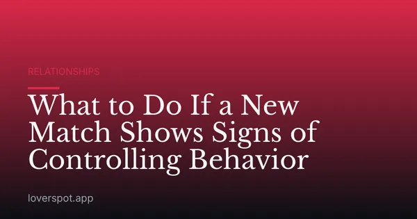What to Do If a New Match Shows Signs of Controlling Behavior