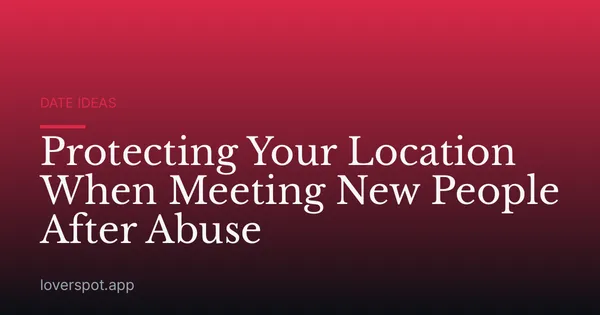 Protecting Your Location When Meeting New People After Abuse