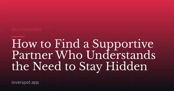 How to Find a Supportive Partner Who Understands the Need to Stay Hidden