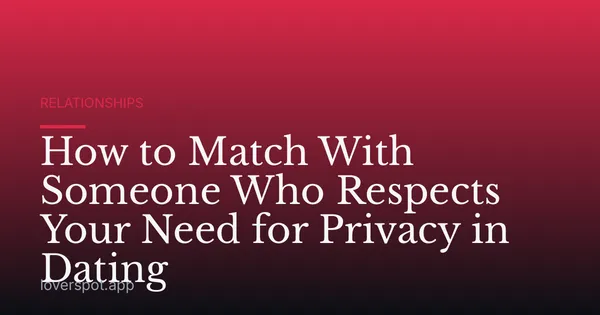How to Match With Someone Who Respects Your Need for Privacy in Dating