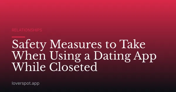 Safety Measures to Take When Using a Dating App While Closeted