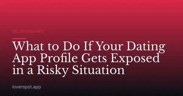 What to Do If Your Dating App Profile Gets Exposed in a Risky Situation