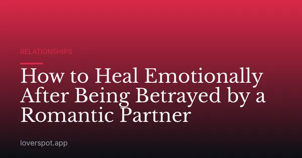 How to Heal Emotionally After Being Betrayed by a Romantic Partner
