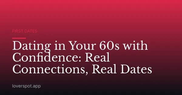 Dating in Your 60s with Confidence: Real Connections, Real Dates
