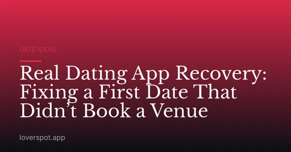 Real Dating App Recovery: Fixing a First Date That Didn’t Book a Venue