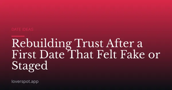 Rebuilding Trust After a First Date That Felt Fake or Staged