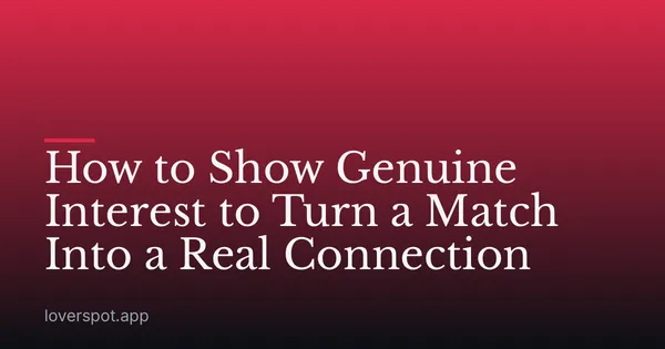 How to Show Genuine Interest to Turn a Match Into a Real Connection