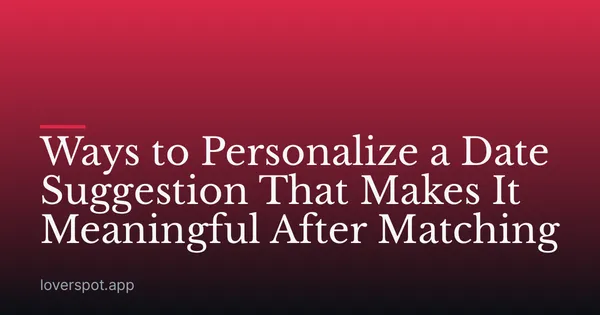 Ways to Personalize a Date Suggestion to Make It Meaningful After Matching
