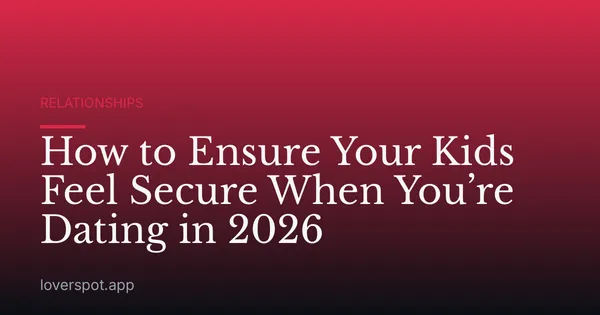 How to Ensure Your Kids Feel Secure When You’re Dating in 2026