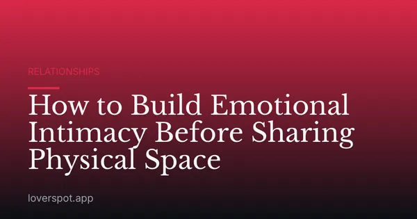 How to Build Emotional Intimacy Before Sharing Physical Space