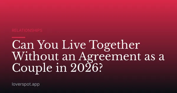 Can You Live Together Without an Agreement as a Couple in 2026?