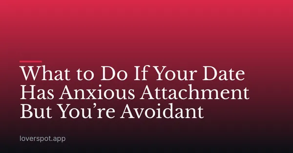 What to Do If Your Date Has Anxious Attachment But You’re Avoidant