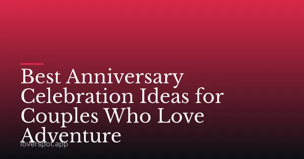 Best Anniversary Celebration Ideas for Couples Who Love Adventure