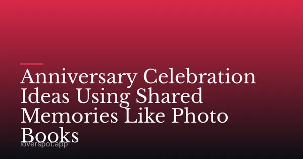 Anniversary Celebration Ideas Using Shared Memories Like Photo Books