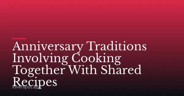 Anniversary Traditions Involving Cooking Together With Shared Recipes