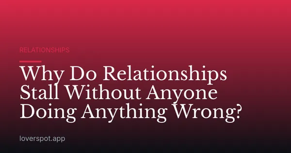 Why Do Relationships Stall Without Anyone Doing Anything Wrong?