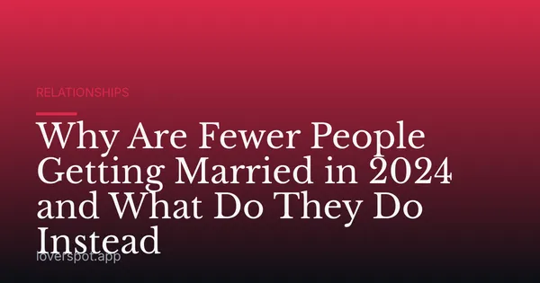 Why Are Fewer People Getting Married in 2024 and What Do They Do Instead