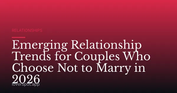 Emerging Relationship Trends for Couples Who Choose Not to Marry in 2026