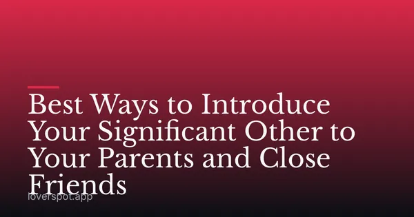 Best Ways to Introduce Your Significant Other to Your Parents and Close Friends