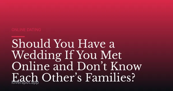 Should You Have a Wedding If You Met Online and Don’t Know Each Other’s Families?