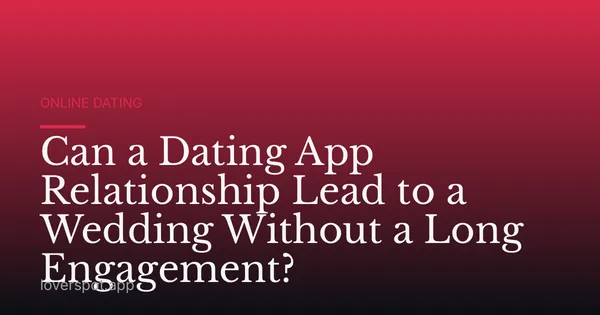 Can a Dating App Relationship Lead to a Wedding Without a Long Engagement?