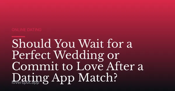Should You Wait for a Perfect Wedding or Commit to Love After a Dating App Match?