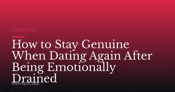 How to Stay Genuine When Dating Again After Being Emotionally Drained