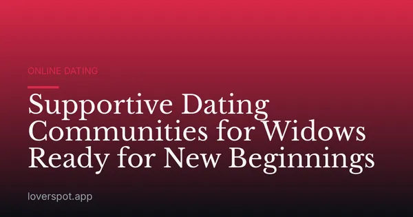 Supportive Dating Communities for Widows Ready for New Beginnings