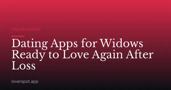 Dating Apps for Widows Ready to Love Again After Loss