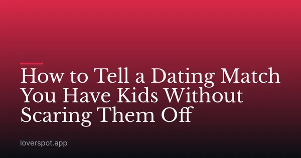 How to Tell a Dating Match You Have Kids Without Scaring Them Off