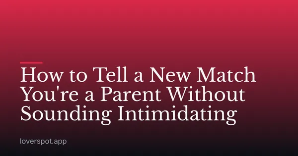 How to Tell a New Match You're a Parent Without Sounding Intimidating