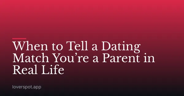 When to Tell a Dating Match You’re a Parent in Real Life