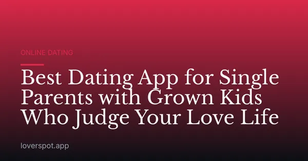 Best Dating App for Single Parents with Grown Kids Who Judge Your Love Life