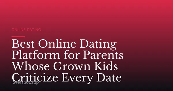 Best Online Dating Platform for Parents Whose Grown Kids Criticize Every Date
