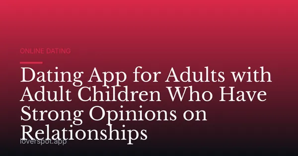 Dating App for Adults with Adult Children Who Have Strong Opinions on Relationships