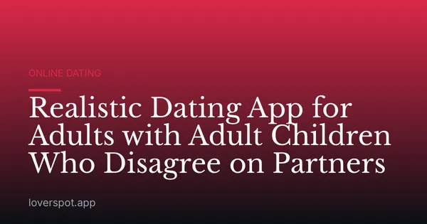 Realistic Dating App for Adults with Adult Children Who Disagree on Partners