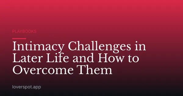 Intimacy Challenges in Later Life and How to Overcome Them