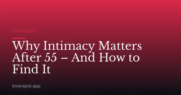 Why Intimacy Matters After 55 – And How to Find It