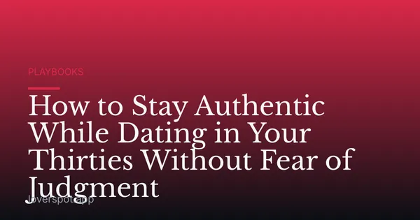 How to Stay Authentic While Dating in Your Thirties Without Fear of Judgment