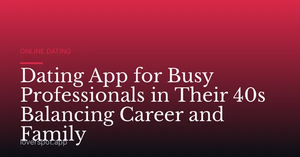Dating App for Busy Professionals in Their 40s Balancing Career and Family