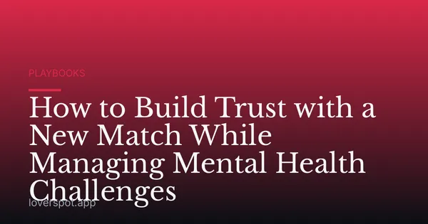 How to Build Trust with a New Match While Managing Mental Health Challenges