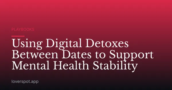 Using Digital Detoxes Between Dates to Support Mental Health Stability
