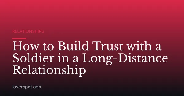 How to Build Trust with a Soldier in a Long-Distance Relationship