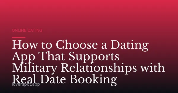 How to Choose a Dating App That Supports Military Relationships with Real Date Booking