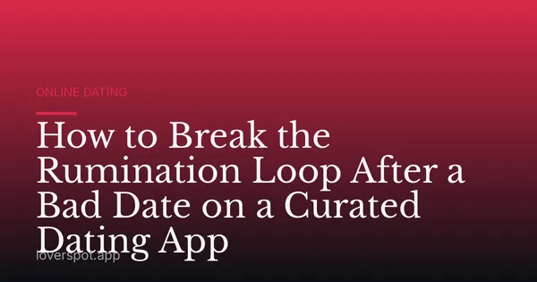How to Break the Rumination Loop After a Bad Date on a Curated Dating App