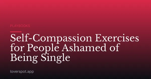 Self-Compassion Exercises for People Ashamed of Being Single